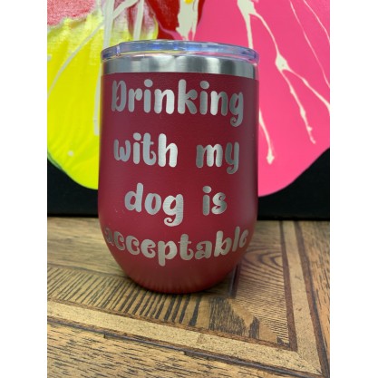 Drinking With My Dog Is Acceptable Because I Have A Wine Tumbler